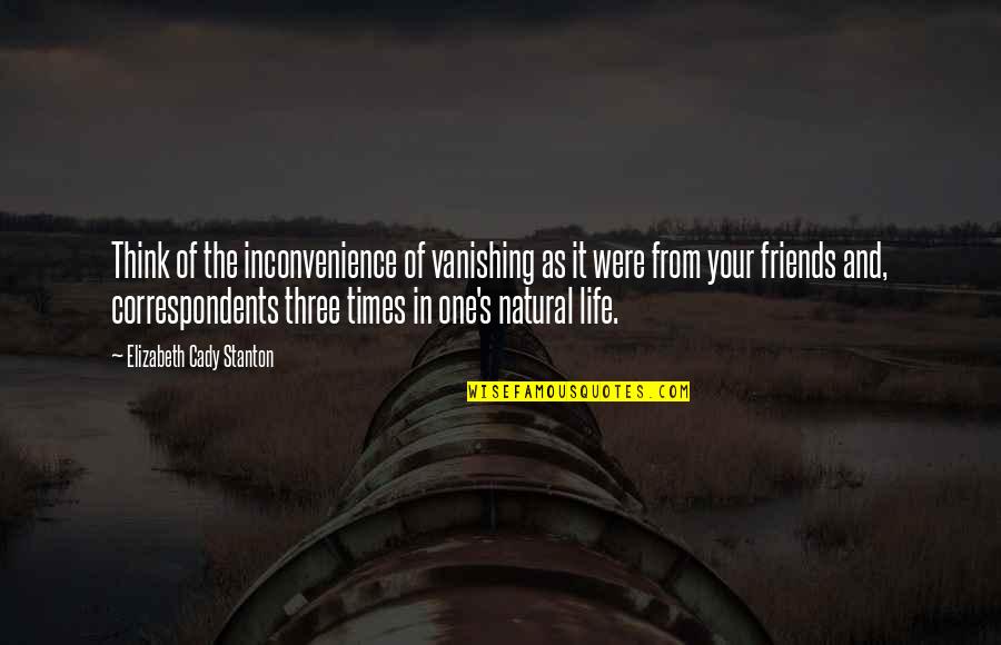 Friends In Your Life Quotes By Elizabeth Cady Stanton: Think of the inconvenience of vanishing as it