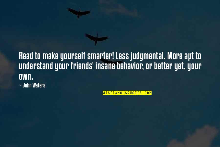 Friends Insane Quotes By John Waters: Read to make yourself smarter! Less judgmental. More