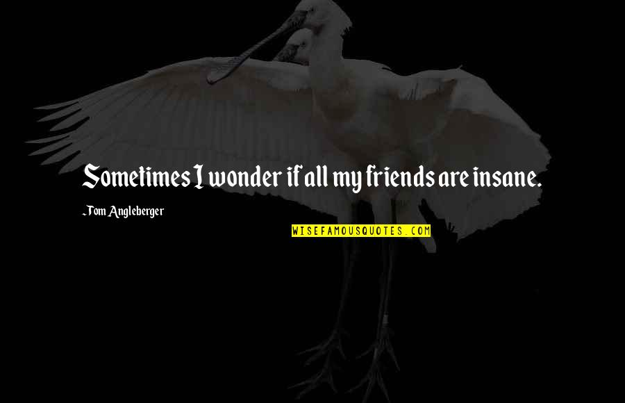 Friends Insane Quotes By Tom Angleberger: Sometimes I wonder if all my friends are