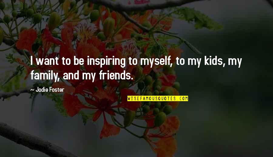Friends Inspiring Each Other Quotes By Jodie Foster: I want to be inspiring to myself, to