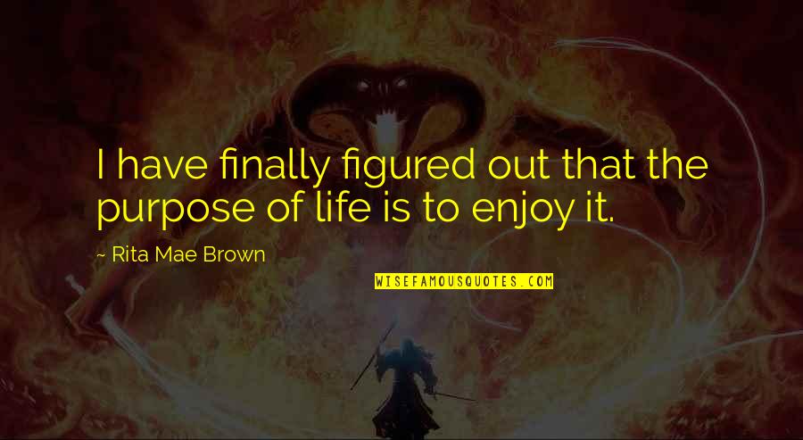 Friends Integrity Quotes By Rita Mae Brown: I have finally figured out that the purpose