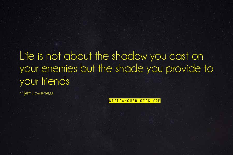 Friends Is Not Quotes By Jeff Loveness: Life is not about the shadow you cast Friends Is Not Quotes By Jeff Loveness: Life is not about the shadow you cast