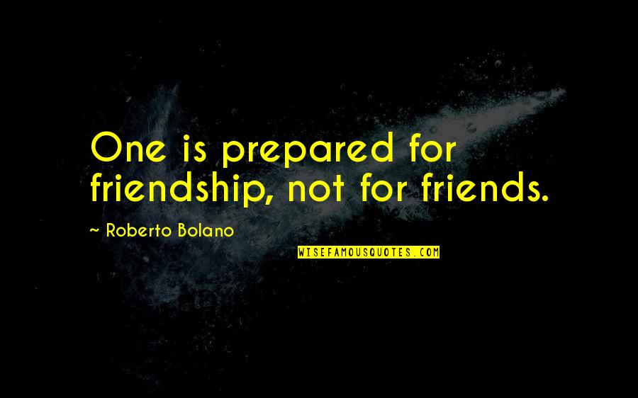 Friends Is Not Quotes By Roberto Bolano: One is prepared for friendship, not for friends. Friends Is Not Quotes By Roberto Bolano: One is prepared for friendship, not for friends.