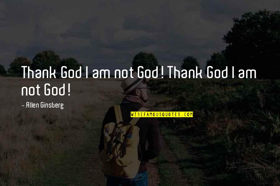 Friends Jumping Quotes By Allen Ginsberg: Thank God I am not God! Thank God Friends Jumping Quotes By Allen Ginsberg: Thank God I am not God! Thank God