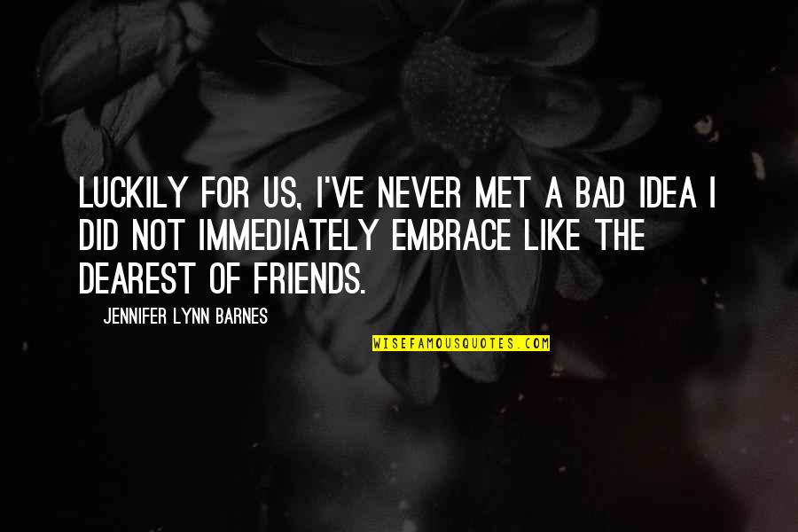 Friends Just Met Quotes By Jennifer Lynn Barnes: Luckily for us, I've never met a bad