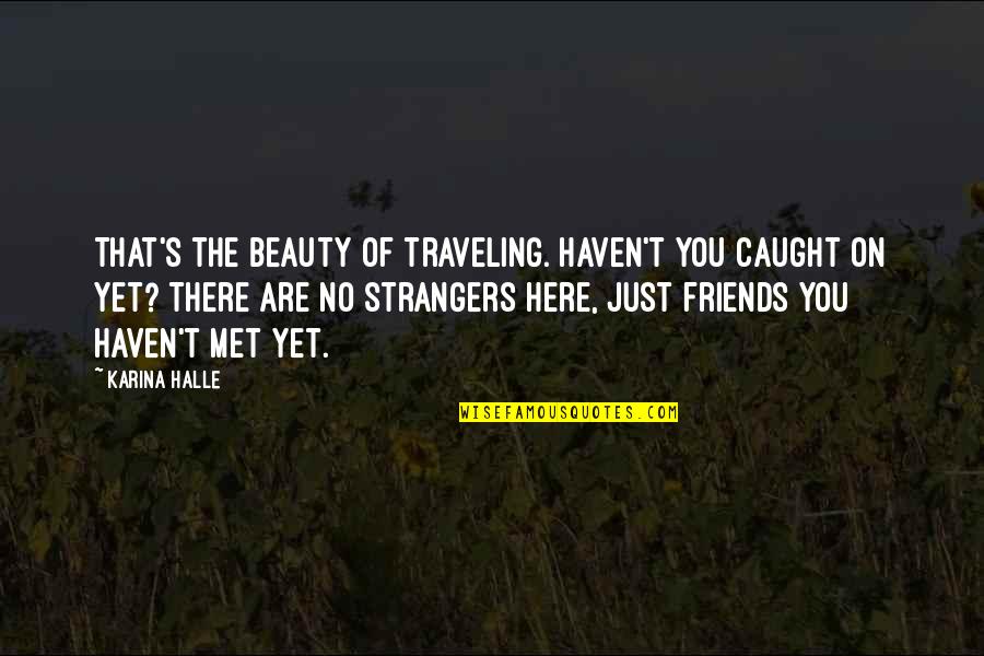 Friends Just Met Quotes By Karina Halle: That's the beauty of traveling. Haven't you caught
