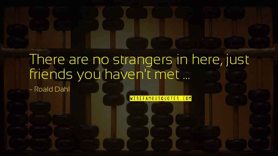 Friends Just Met Quotes By Roald Dahl: There are no strangers in here, just friends