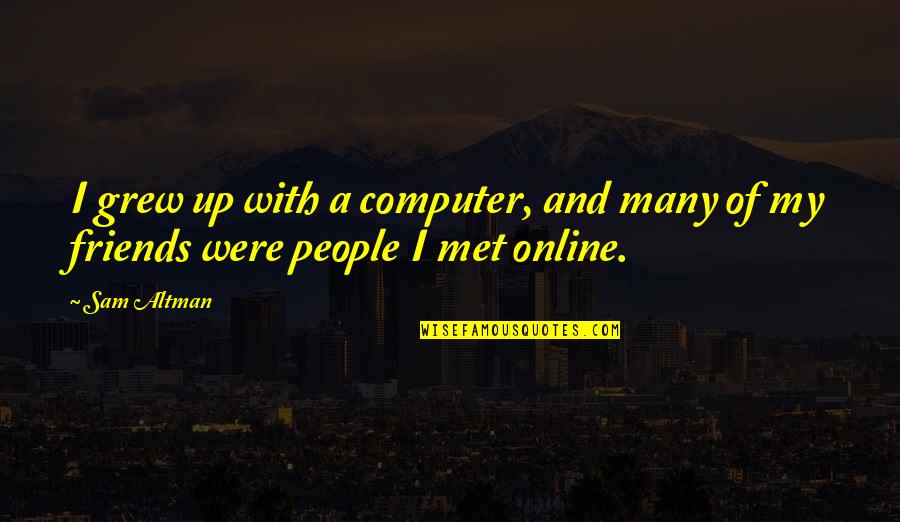 Friends Just Met Quotes By Sam Altman: I grew up with a computer, and many