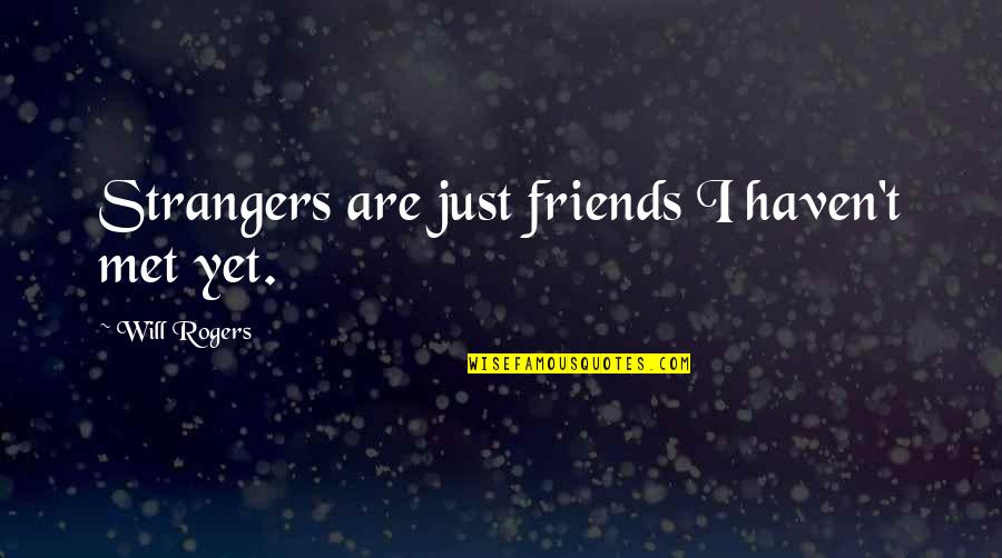 Friends Just Met Quotes By Will Rogers: Strangers are just friends I haven't met yet.