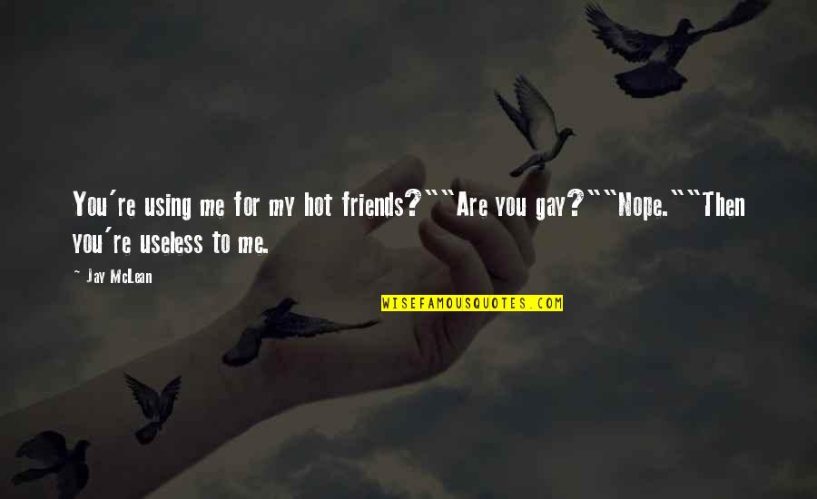 Friends Just Using You Quotes By Jay McLean: You're using me for my hot friends?""Are you