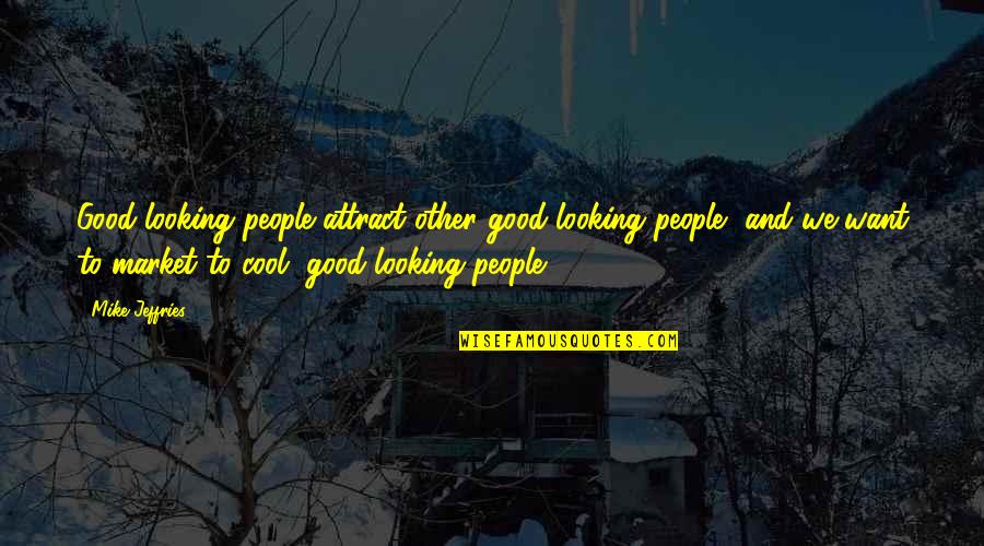 Friends Just Using You Quotes By Mike Jeffries: Good-looking people attract other good-looking people, and we