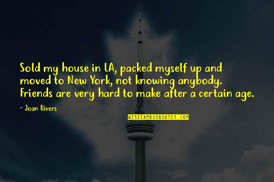 Friends Knowing You Best Quotes By Joan Rivers: Sold my house in LA, packed myself up Friends Knowing You Best Quotes By Joan Rivers: Sold my house in LA, packed myself up
