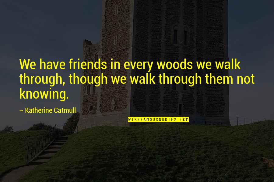 Friends Knowing You Best Quotes By Katherine Catmull: We have friends in every woods we walk Friends Knowing You Best Quotes By Katherine Catmull: We have friends in every woods we walk