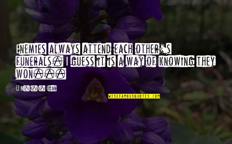Friends Knowing You Best Quotes By M.C.V. Egan: Enemies always attend each other's funerals. I guess Friends Knowing You Best Quotes By M.C.V. Egan: Enemies always attend each other's funerals. I guess