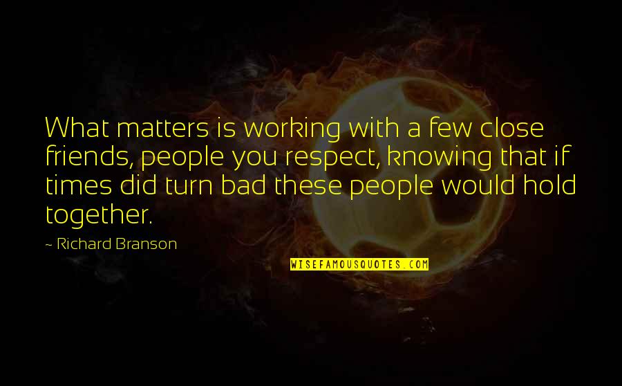 Friends Knowing You Best Quotes By Richard Branson: What matters is working with a few close Friends Knowing You Best Quotes By Richard Branson: What matters is working with a few close