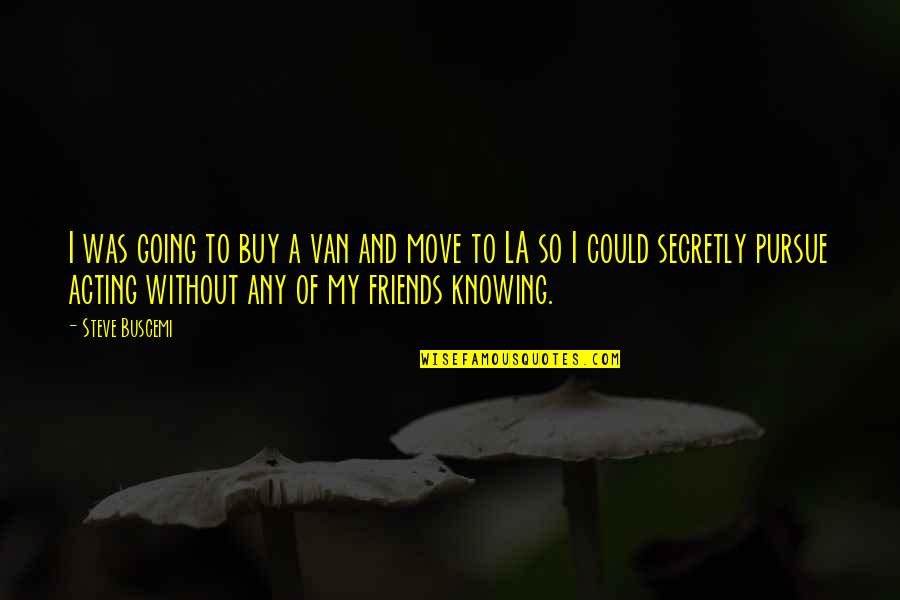 Friends Knowing You Best Quotes By Steve Buscemi: I was going to buy a van and Friends Knowing You Best Quotes By Steve Buscemi: I was going to buy a van and