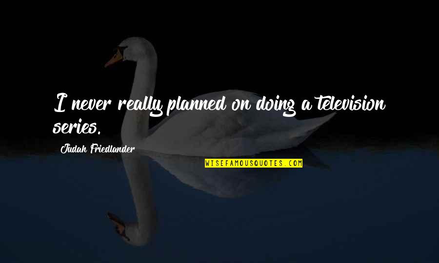 Friends Lang Kami Quotes By Judah Friedlander: I never really planned on doing a television