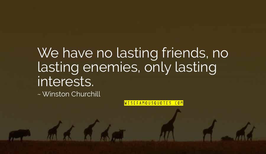 Friends Lasting Quotes By Winston Churchill: We have no lasting friends, no lasting enemies,