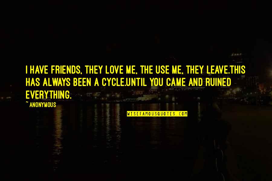 Friends Leave Me Quotes By Anonymous: I have friends, they love me, the use