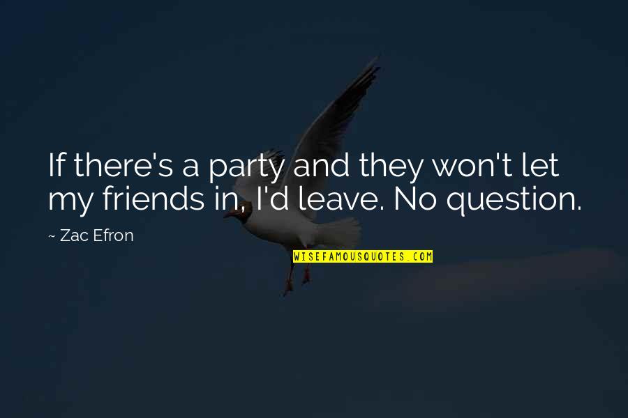 Friends Leave You Out Quotes By Zac Efron: If there's a party and they won't let