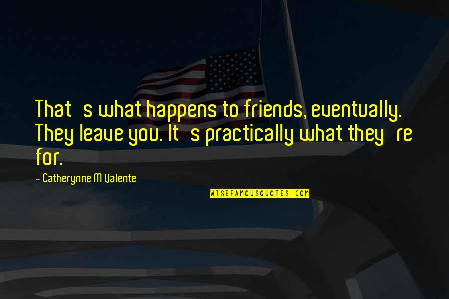Friends Leave You Quotes By Catherynne M Valente: That's what happens to friends, eventually. They leave