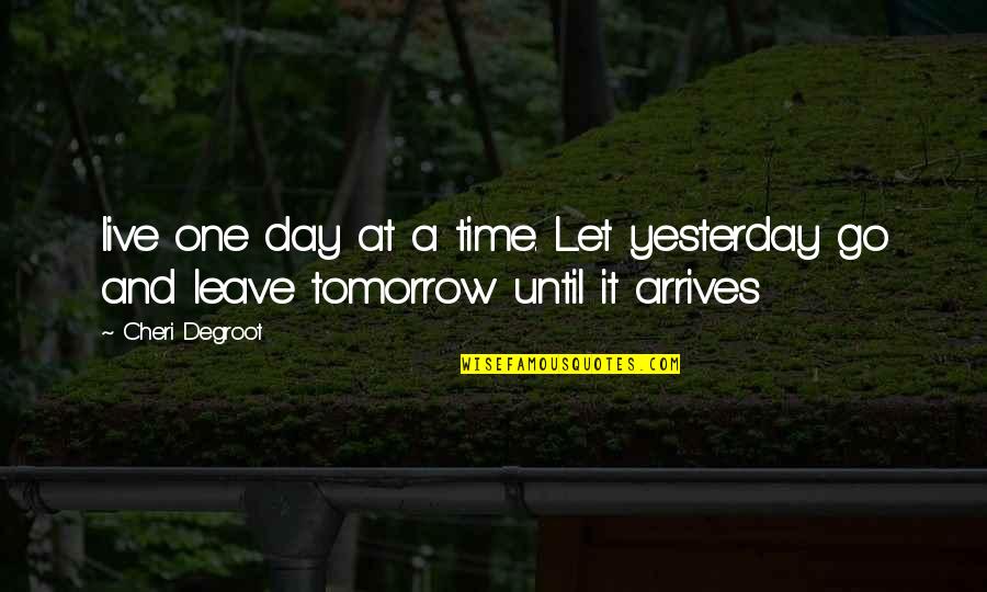 Friends Leave You Quotes By Cheri Degroot: live one day at a time. Let yesterday