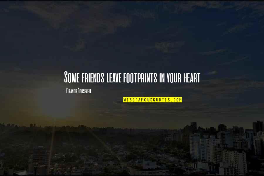 Friends Leave You Quotes By Eleanor Roosevelt: Some friends leave footprints in your heart