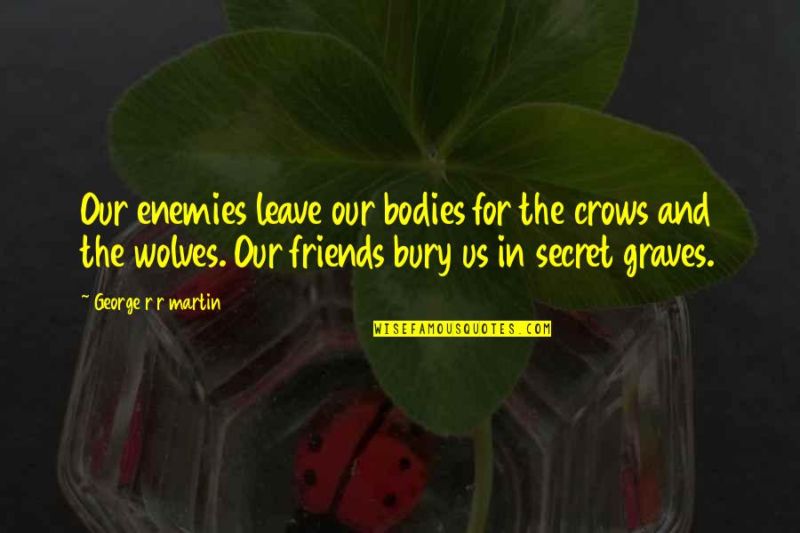 Friends Leave You Quotes By George R R Martin: Our enemies leave our bodies for the crows