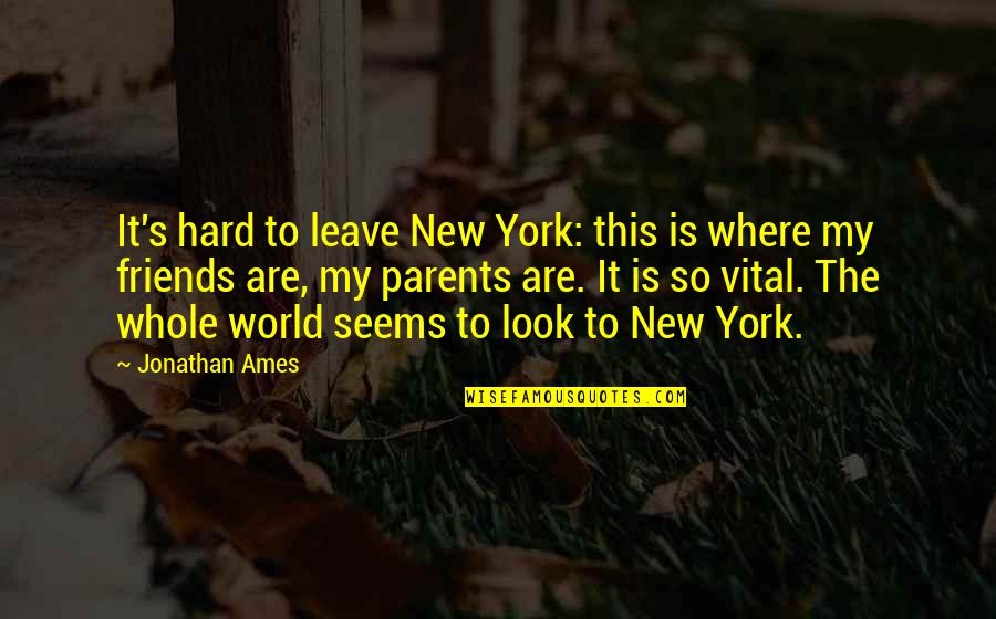 Friends Leave You Quotes By Jonathan Ames: It's hard to leave New York: this is