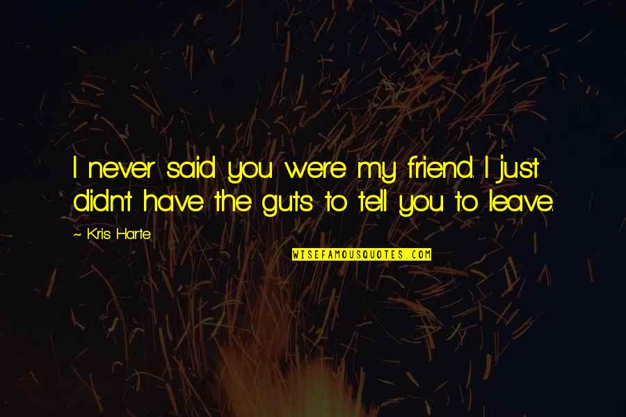 Friends Leave You Quotes By Kris Harte: I never said you were my friend. I
