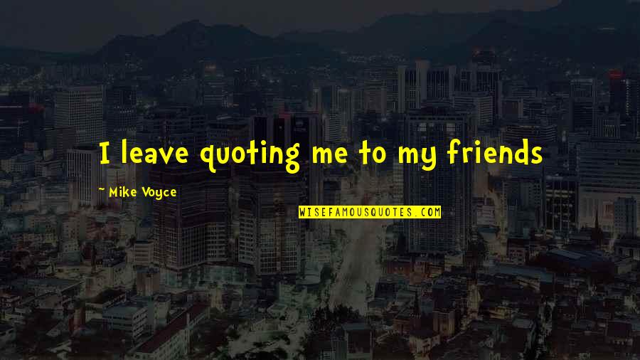 Friends Leave You Quotes By Mike Voyce: I leave quoting me to my friends