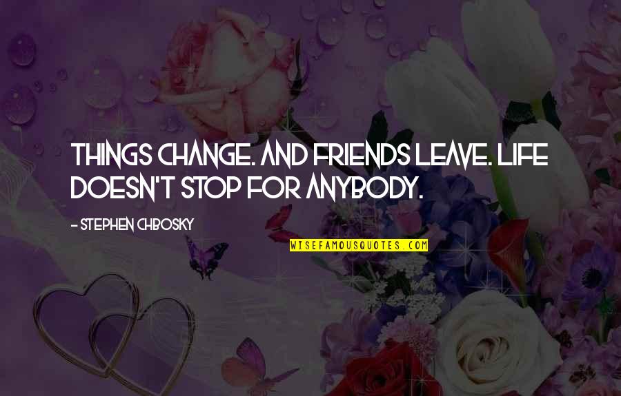 Friends Leave You Quotes By Stephen Chbosky: Things change. And friends leave. Life doesn't stop