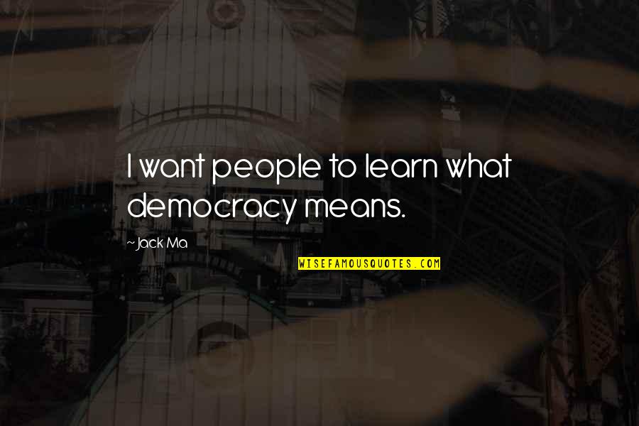 Friends Leaving Tumblr Quotes By Jack Ma: I want people to learn what democracy means.