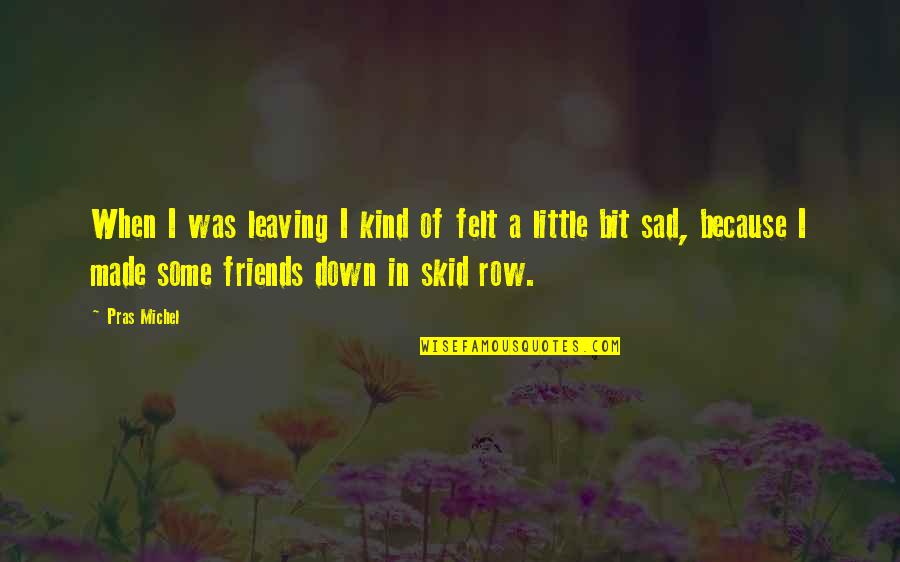 Friends Leaving You Out Quotes By Pras Michel: When I was leaving I kind of felt