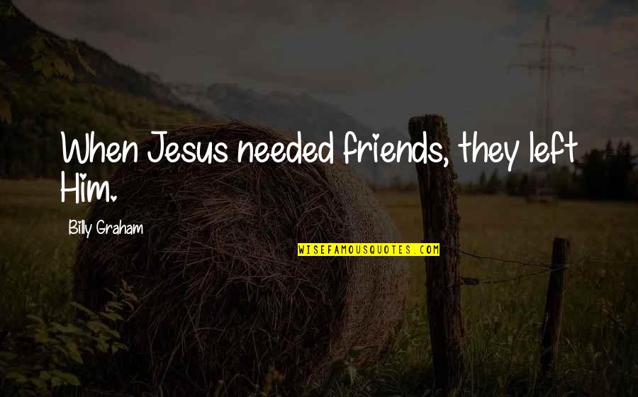 Friends Left Quotes By Billy Graham: When Jesus needed friends, they left Him.