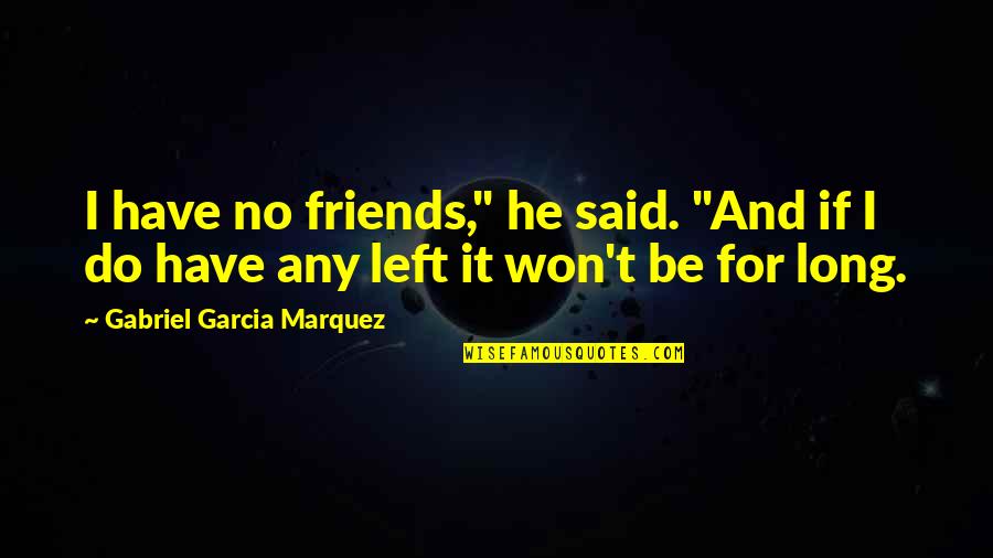 Friends Left Quotes By Gabriel Garcia Marquez: I have no friends," he said. "And if