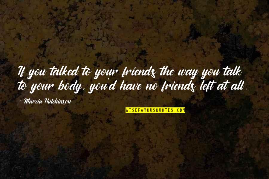 Friends Left Quotes By Marcia Hutchinson: If you talked to your friends the way