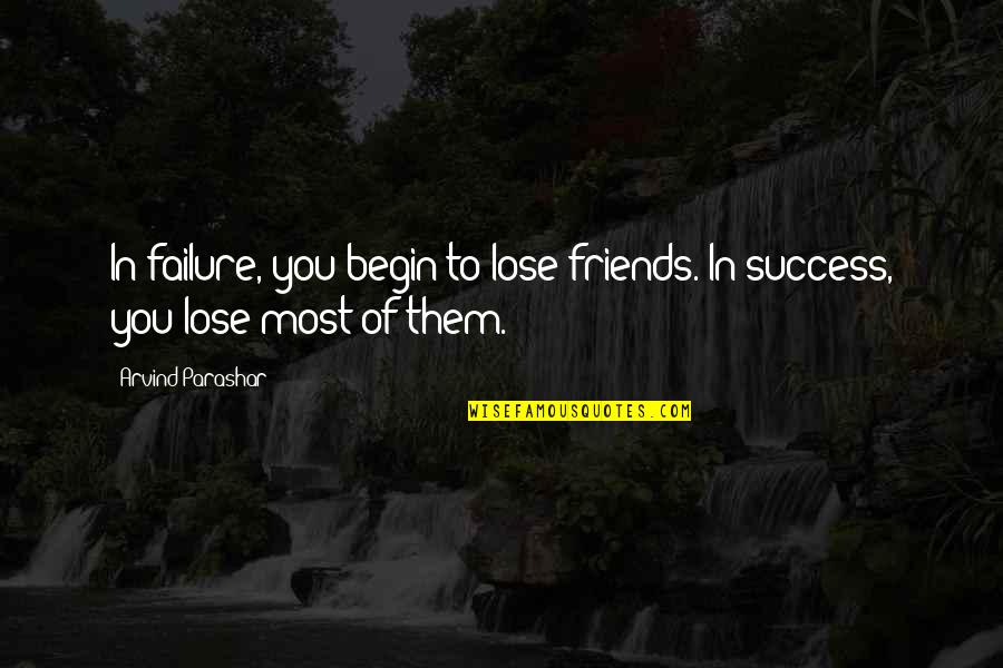 Friends Life Quotes Quotes By Arvind Parashar: In failure, you begin to lose friends. In