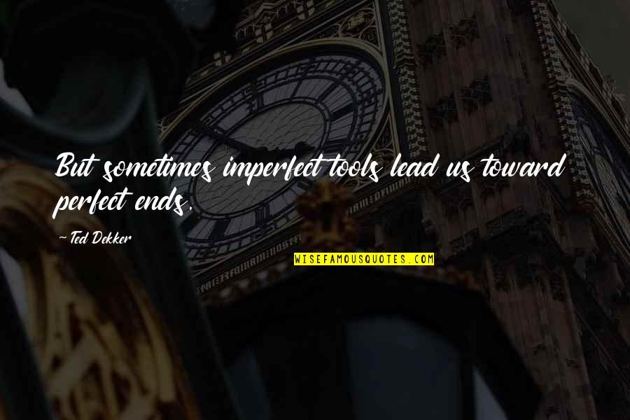 Friends Like Angels Quotes By Ted Dekker: But sometimes imperfect tools lead us toward perfect