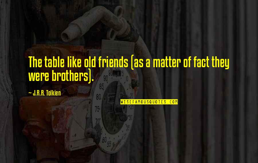 Friends Like Brothers Quotes By J.R.R. Tolkien: The table like old friends (as a matter