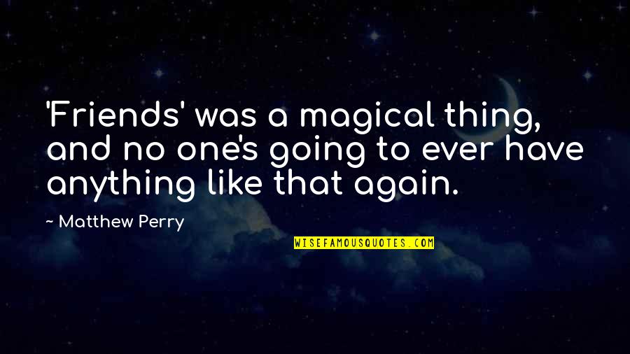 Friends Like Quotes By Matthew Perry: 'Friends' was a magical thing, and no one's Friends Like Quotes By Matthew Perry: 'Friends' was a magical thing, and no one's