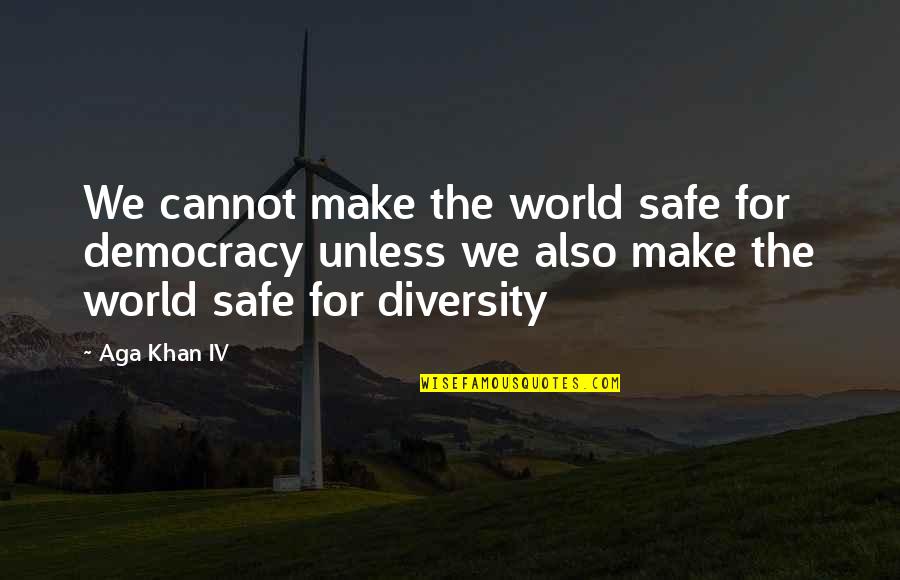 Friends Like You Are Hard To Find Quotes By Aga Khan IV: We cannot make the world safe for democracy