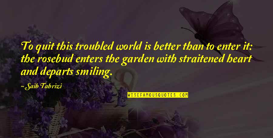 Friends Like You Are Hard To Find Quotes By Saib Tabrizi: To quit this troubled world is better than