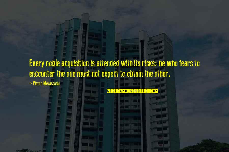 Friends Limit Quotes By Pietro Metastasio: Every noble acquisition is attended with its risks;