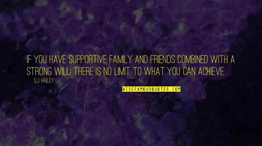 Friends Limit Quotes By S.J. Hailey: If you have supportive family and friends combined Friends Limit Quotes By S.J. Hailey: If you have supportive family and friends combined