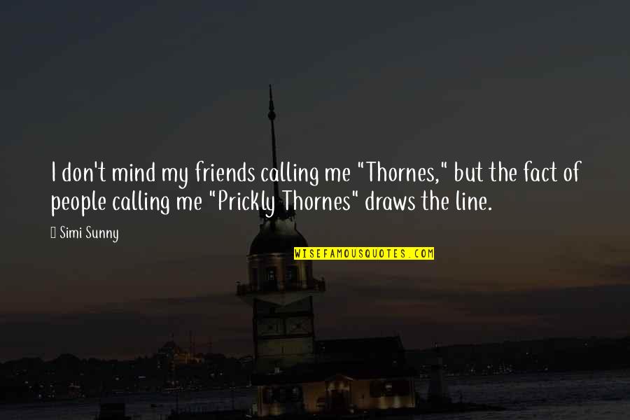 Friends Line Quotes By Simi Sunny: I don't mind my friends calling me "Thornes," Friends Line Quotes By Simi Sunny: I don't mind my friends calling me "Thornes,"