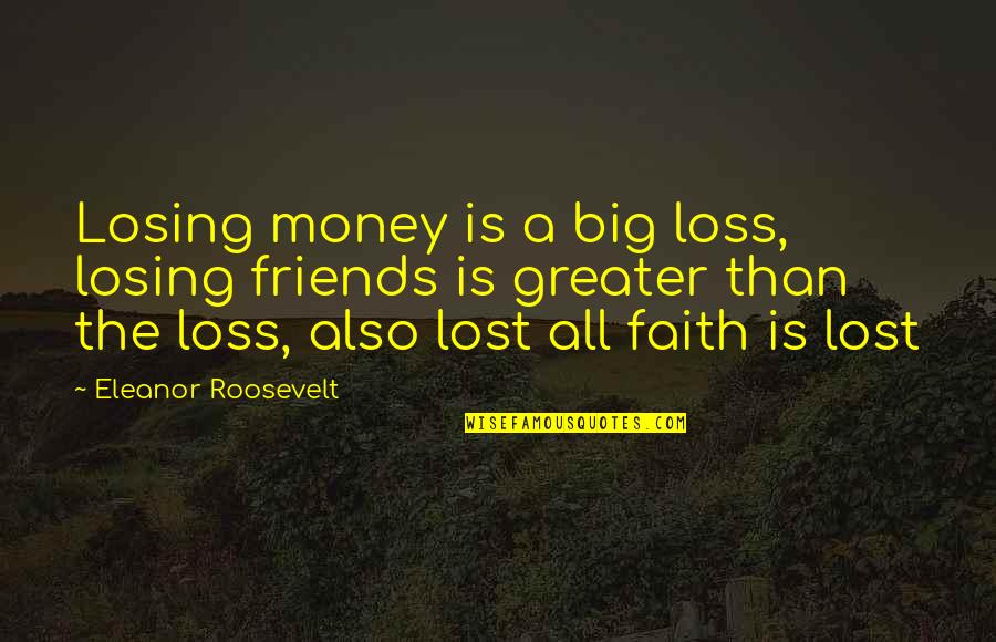 Friends Lost Quotes By Eleanor Roosevelt: Losing money is a big loss, losing friends