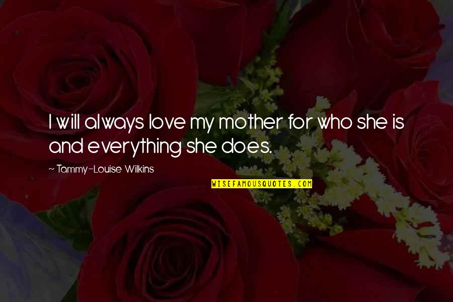 Friends Love And Family Quotes By Tammy-Louise Wilkins: I will always love my mother for who