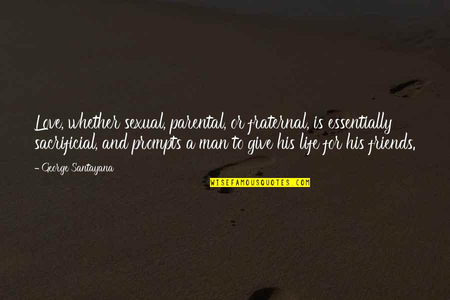 Friends Love And Life Quotes By George Santayana: Love, whether sexual, parental, or fraternal, is essentially