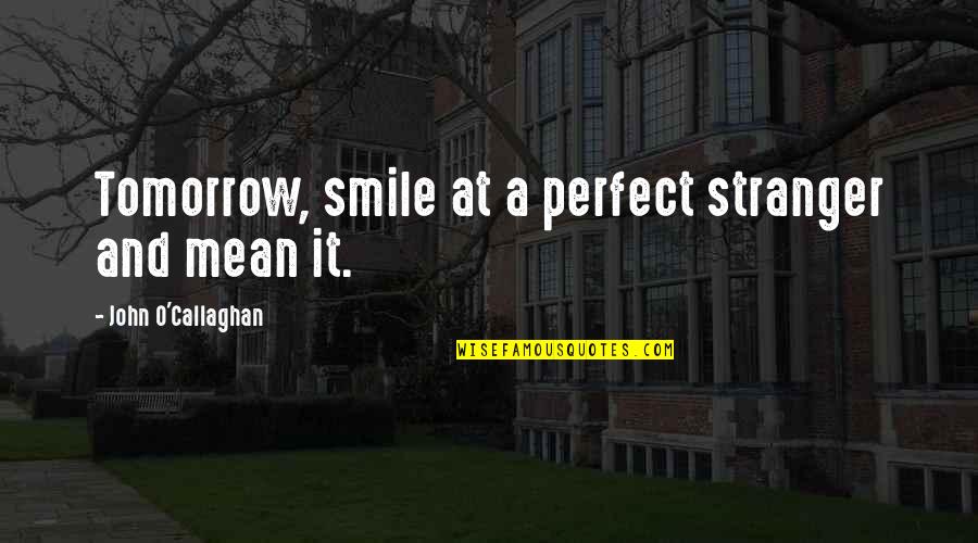 Friends Love And Life Quotes By John O'Callaghan: Tomorrow, smile at a perfect stranger and mean